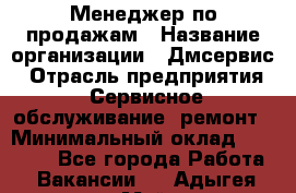 Менеджер по продажам › Название организации ­ Дмсервис › Отрасль предприятия ­ Сервисное обслуживание, ремонт › Минимальный оклад ­ 50 000 - Все города Работа » Вакансии   . Адыгея респ.,Майкоп г.